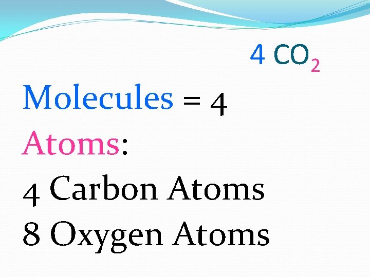 4 CO 2 Molecules = 4 Atoms: 4 Carbon Atoms 8 Oxygen Atoms 