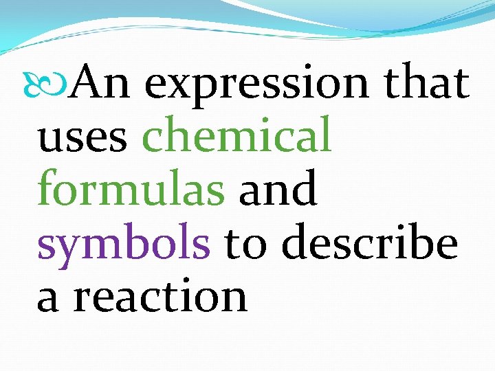  An expression that uses chemical formulas and symbols to describe a reaction 