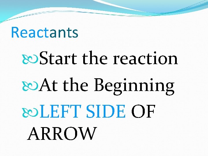 Reactants Start the reaction At the Beginning LEFT SIDE OF ARROW 