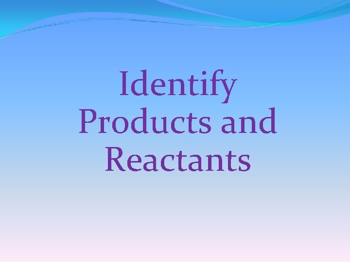 Identify Products and Reactants 