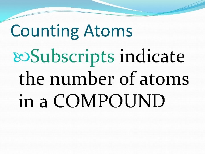 Counting Atoms Subscripts indicate the number of atoms in a COMPOUND 