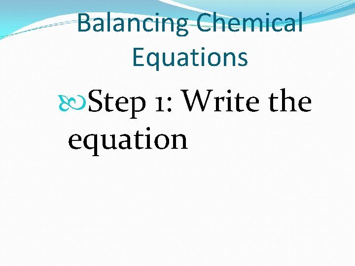 Balancing Chemical Equations Step 1: Write the equation 