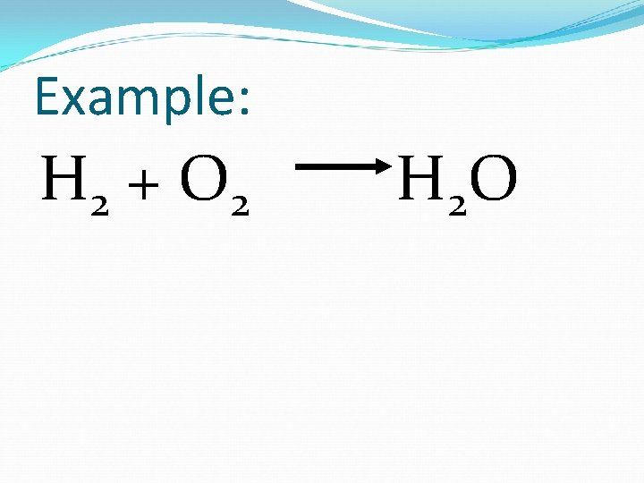 Example: H 2 + O 2 H 2 O 