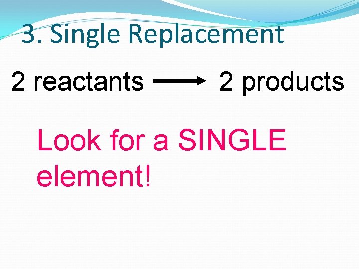 3. Single Replacement 2 reactants 2 products Look for a SINGLE element! 