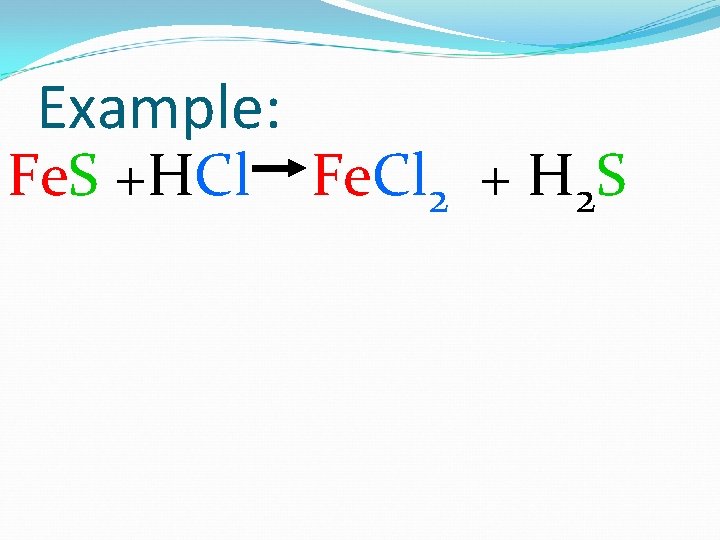 Example: Fe. S +HCl Fe. Cl 2 + H 2 S 