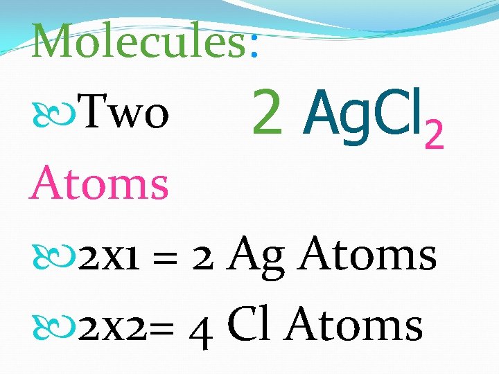 Molecules: Two 2 Ag. Cl 2 Atoms 2 x 1 = 2 Ag Atoms