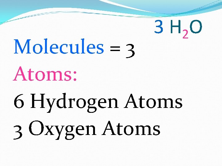 3 H 2 O Molecules = 3 Atoms: 6 Hydrogen Atoms 3 Oxygen Atoms