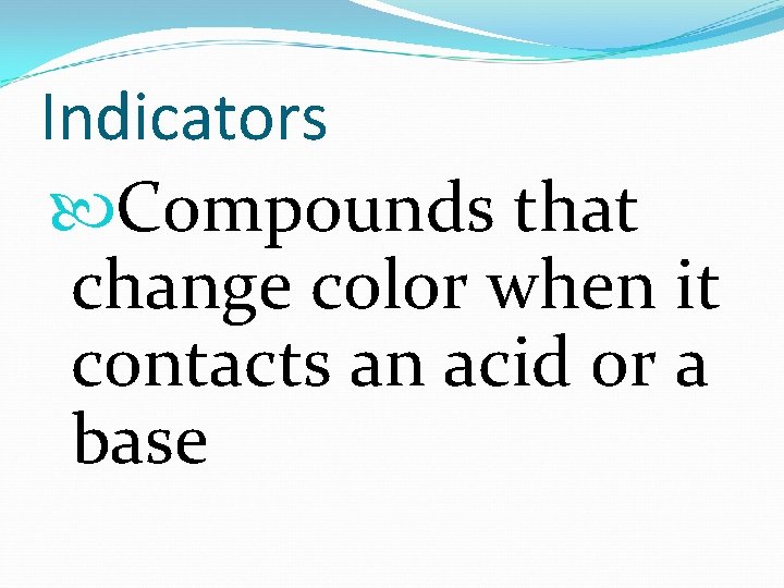 Indicators Compounds that change color when it contacts an acid or a base 