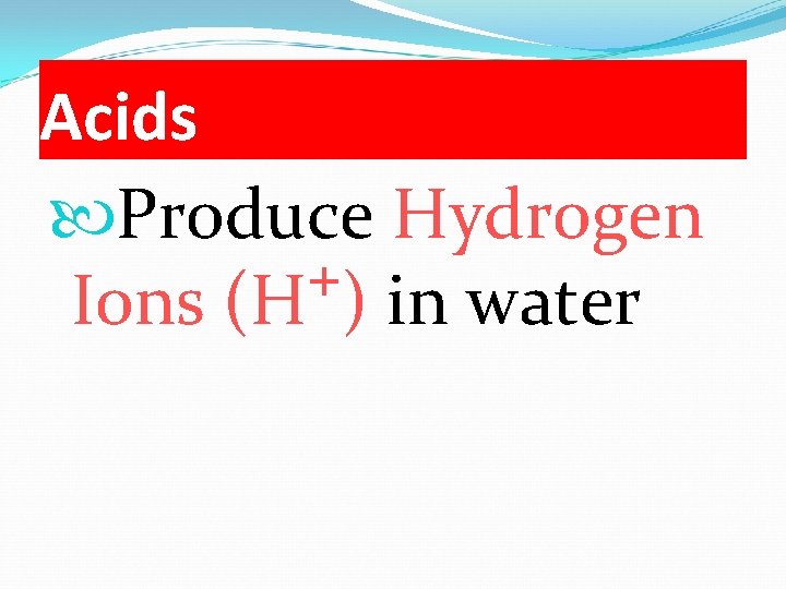 Acids Produce Hydrogen + Ions (H ) in water 