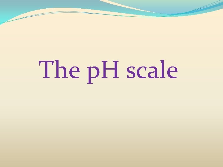The p. H scale 