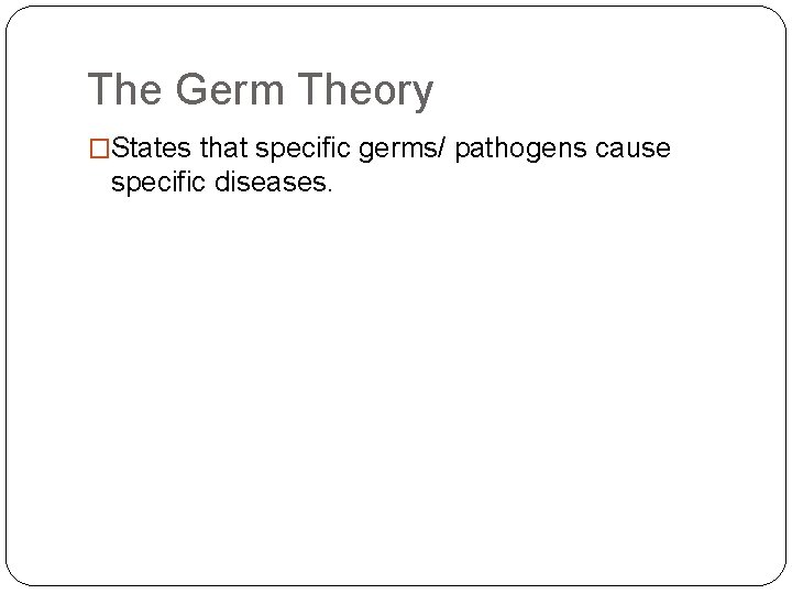 The Germ Theory �States that specific germs/ pathogens cause specific diseases. 