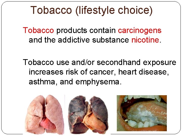 Tobacco (lifestyle choice) Tobacco products contain carcinogens and the addictive substance nicotine. Tobacco use