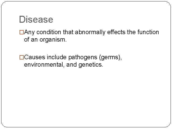 Disease �Any condition that abnormally effects the function of an organism. �Causes include pathogens