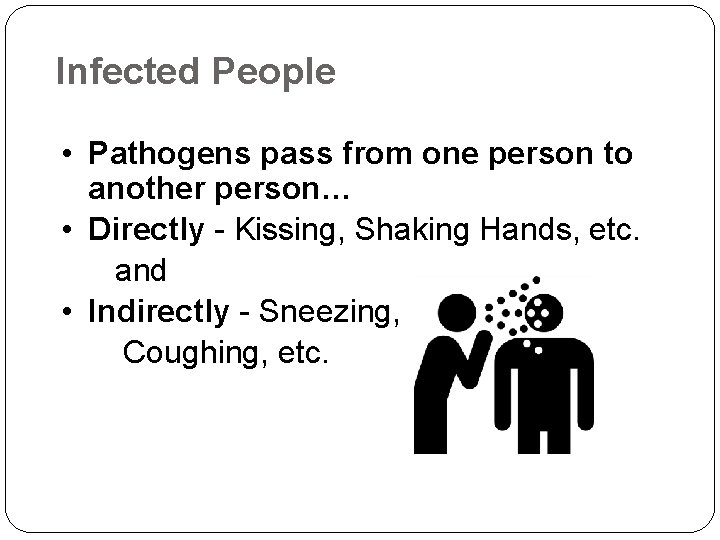 Infected People • Pathogens pass from one person to another person… • Directly -
