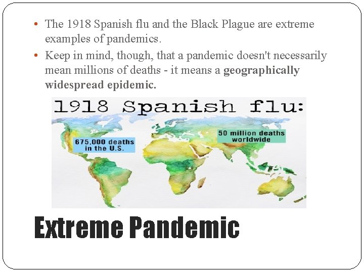  • The 1918 Spanish flu and the Black Plague are extreme examples of