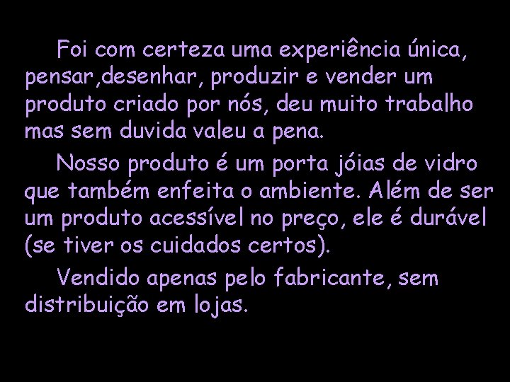 Foi com certeza uma experiência única, pensar, desenhar, produzir e vender um produto criado