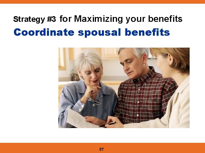 Strategy #3 for Maximizing your benefits Coordinate spousal benefits 37 