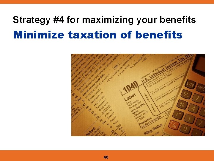 Strategy #4 for maximizing your benefits Minimize taxation of benefits 40 