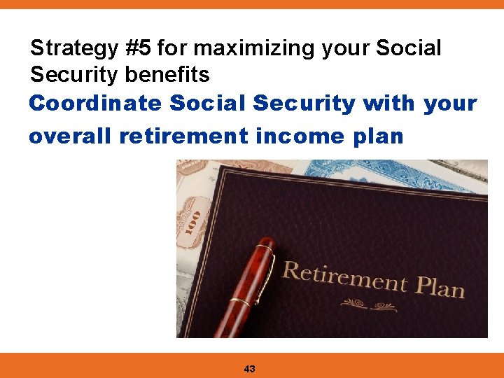 Strategy #5 for maximizing your Social Security benefits Coordinate Social Security with your overall