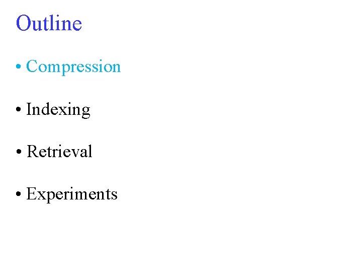 Outline • Compression • Indexing • Retrieval • Experiments 