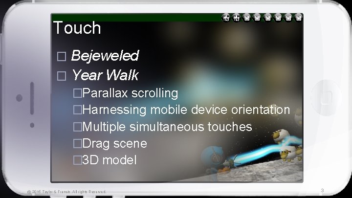 Touch � Bejeweled � Year Walk �Parallax scrolling �Harnessing mobile device orientation �Multiple simultaneous