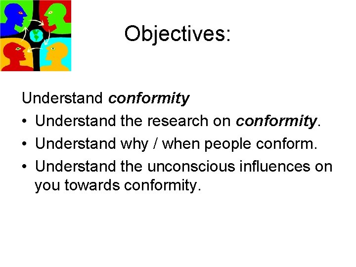 Objectives: Understand conformity • Understand the research on conformity. • Understand why / when