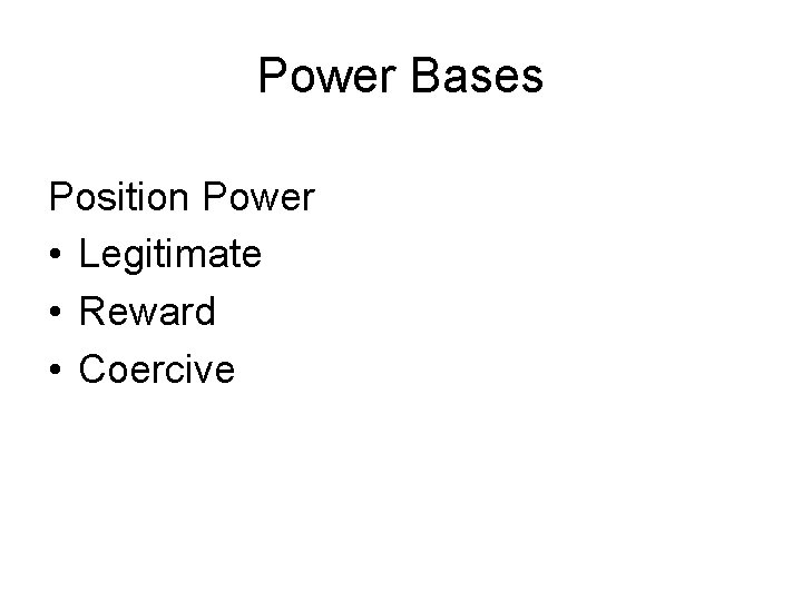 Power Bases Position Power • Legitimate • Reward • Coercive 