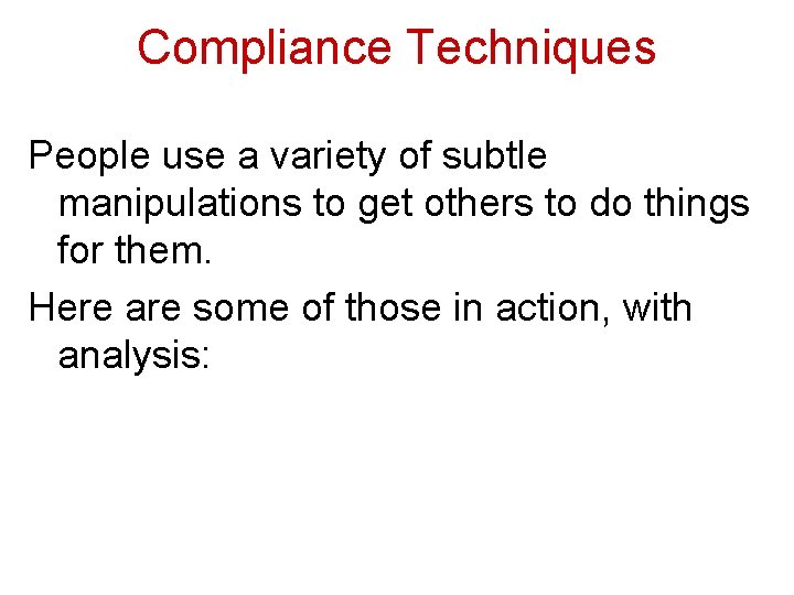 Compliance Techniques People use a variety of subtle manipulations to get others to do