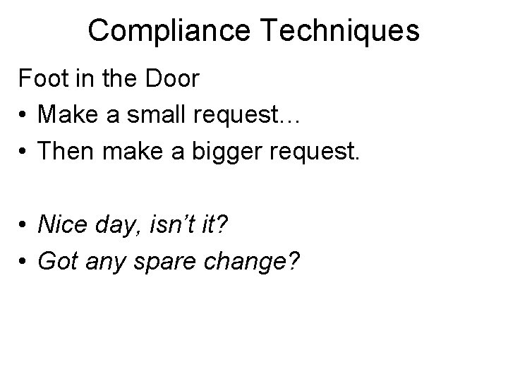 Compliance Techniques Foot in the Door • Make a small request… • Then make