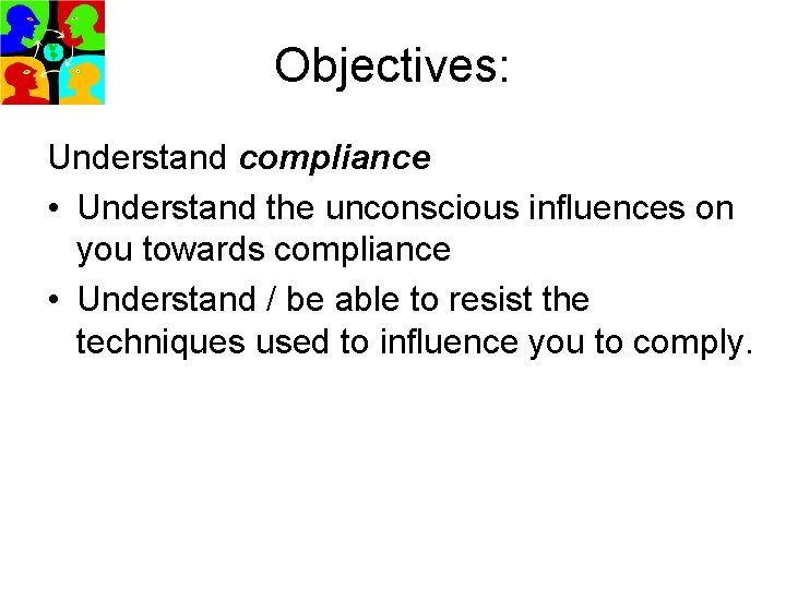 Objectives: Understand compliance • Understand the unconscious influences on you towards compliance • Understand