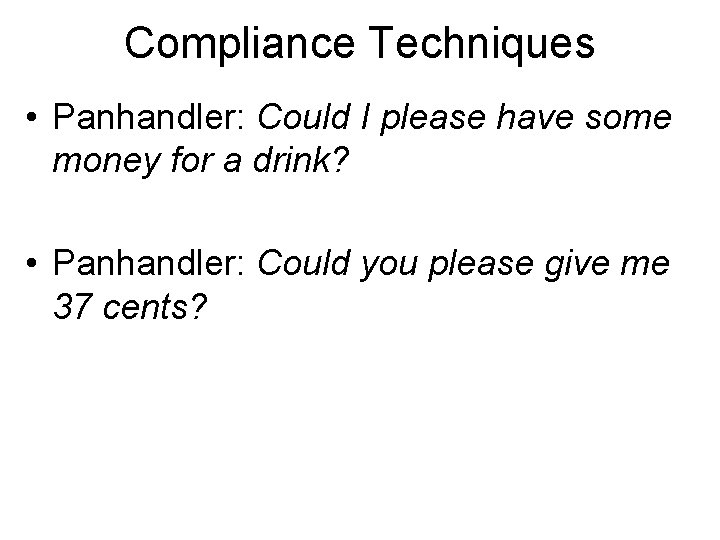 Compliance Techniques • Panhandler: Could I please have some money for a drink? •