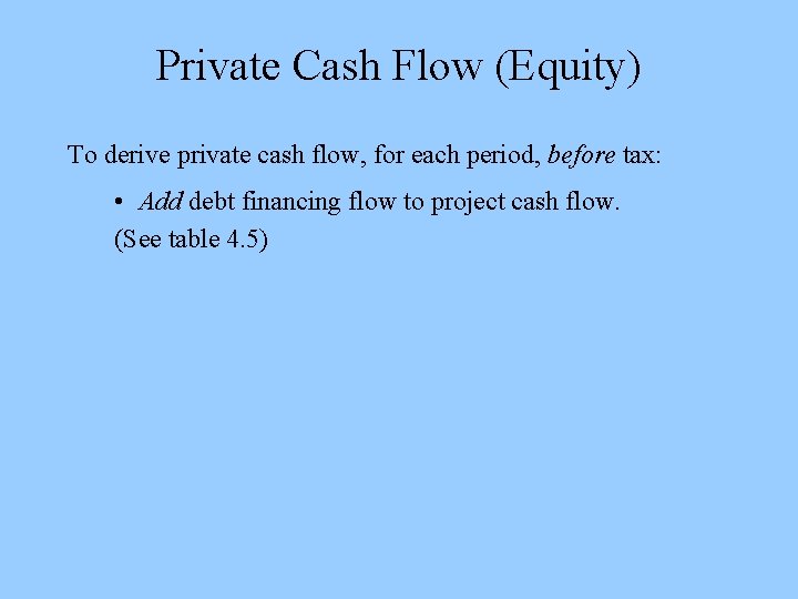 Private Cash Flow (Equity) To derive private cash flow, for each period, before tax: