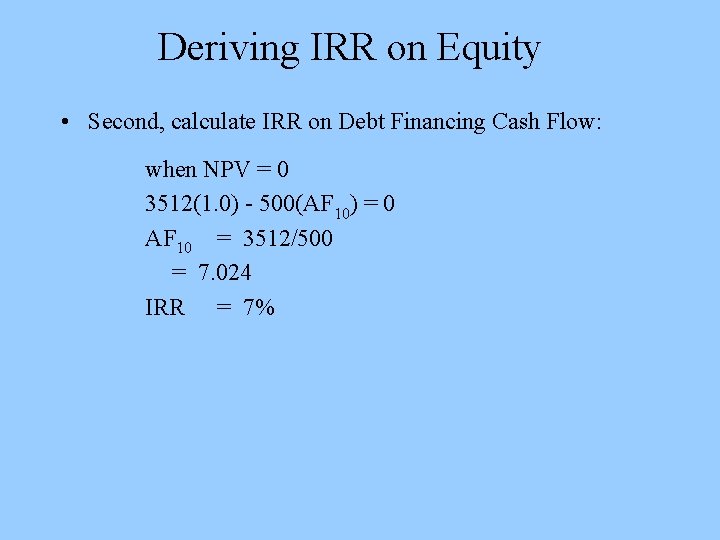 Deriving IRR on Equity • Second, calculate IRR on Debt Financing Cash Flow: when