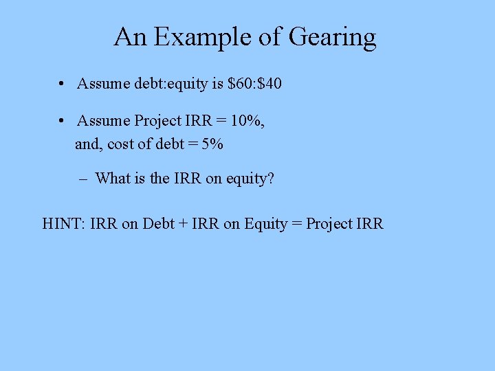 An Example of Gearing • Assume debt: equity is $60: $40 • Assume Project