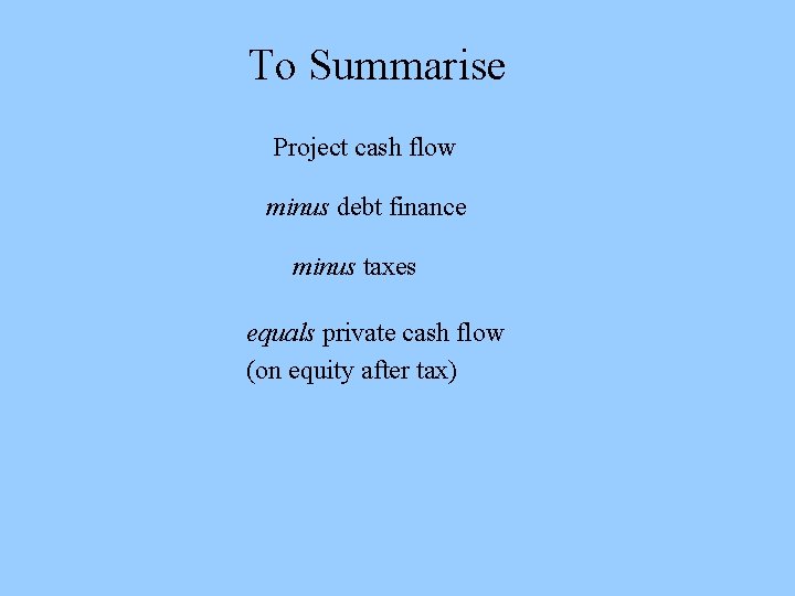 To Summarise Project cash flow minus debt finance minus taxes equals private cash flow