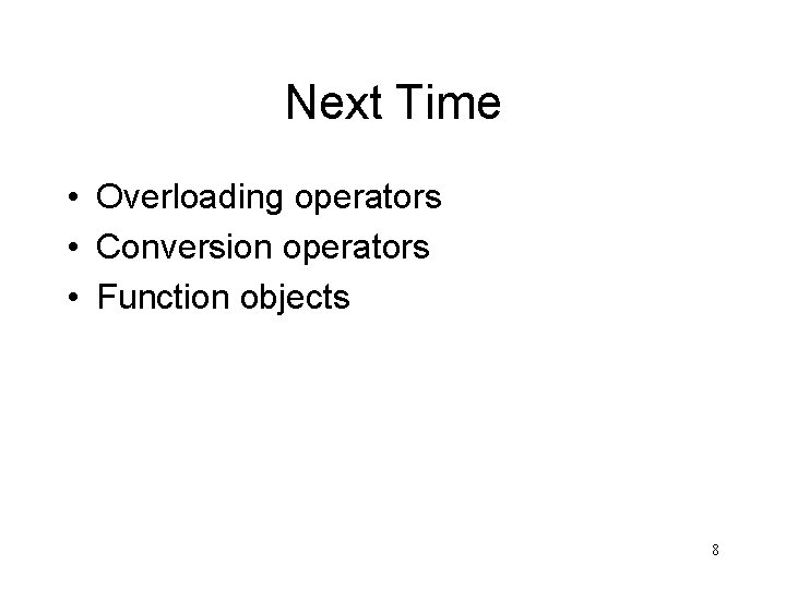 Next Time • Overloading operators • Conversion operators • Function objects 8 
