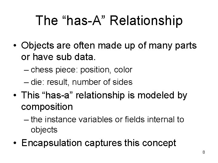 The “has-A” Relationship • Objects are often made up of many parts or have