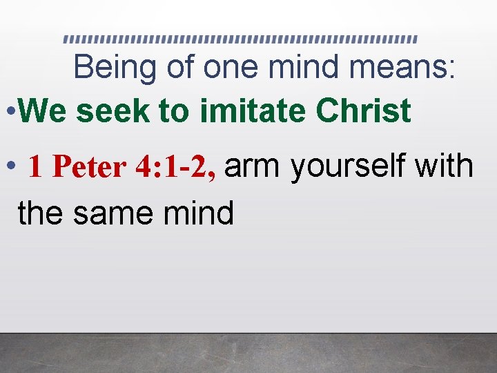 Being of one mind means: • We seek to imitate Christ • 1 Peter
