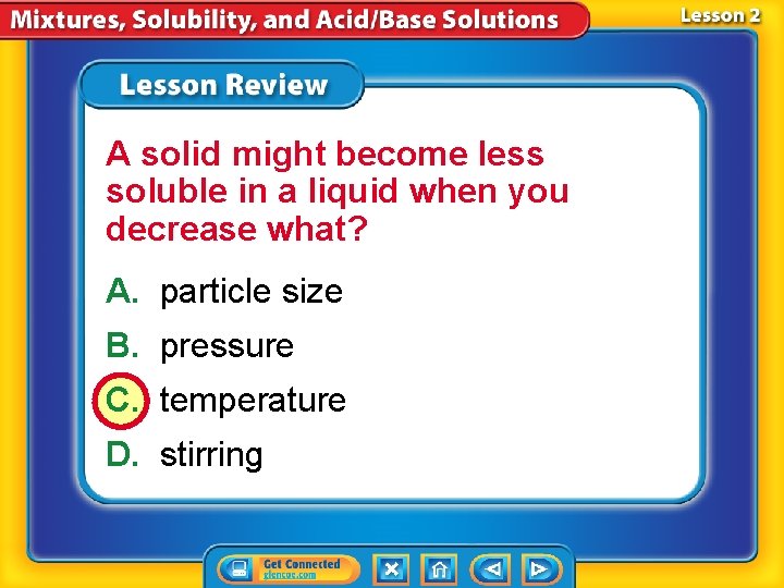 A solid might become less soluble in a liquid when you decrease what? A.