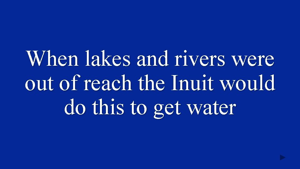 When lakes and rivers were out of reach the Inuit would do this to