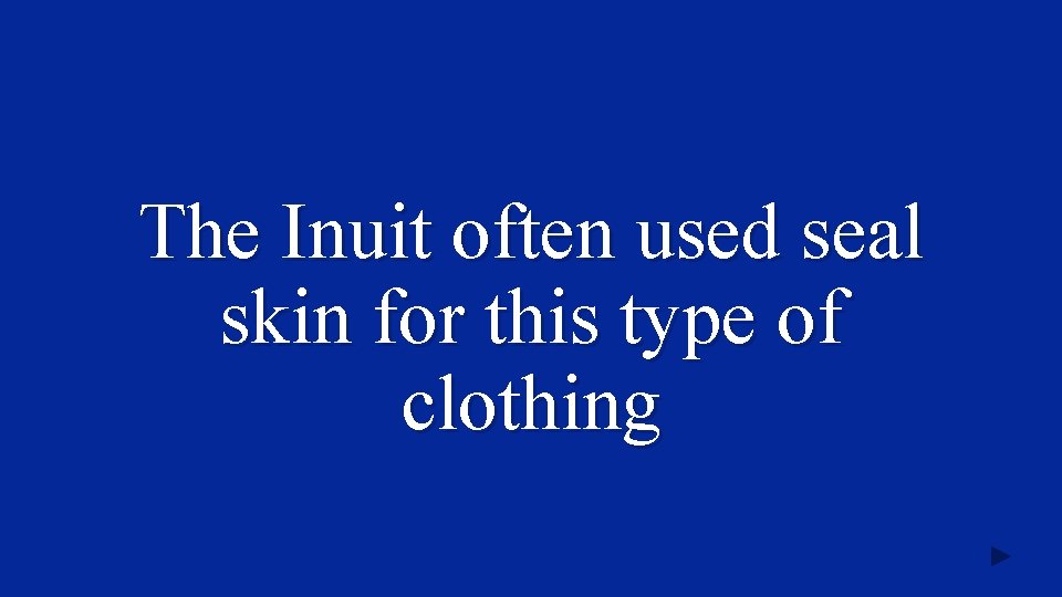 The Inuit often used seal skin for this type of clothing 