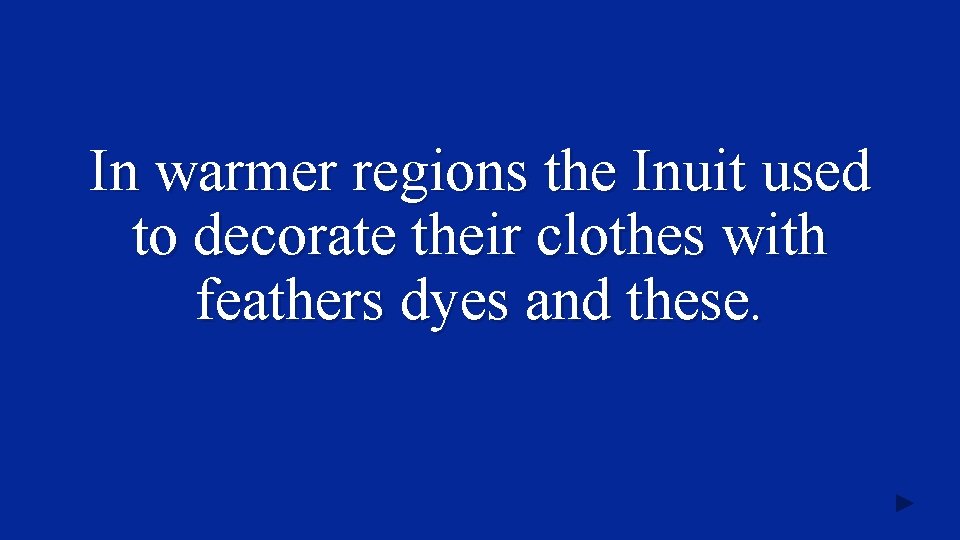 In warmer regions the Inuit used to decorate their clothes with feathers dyes and