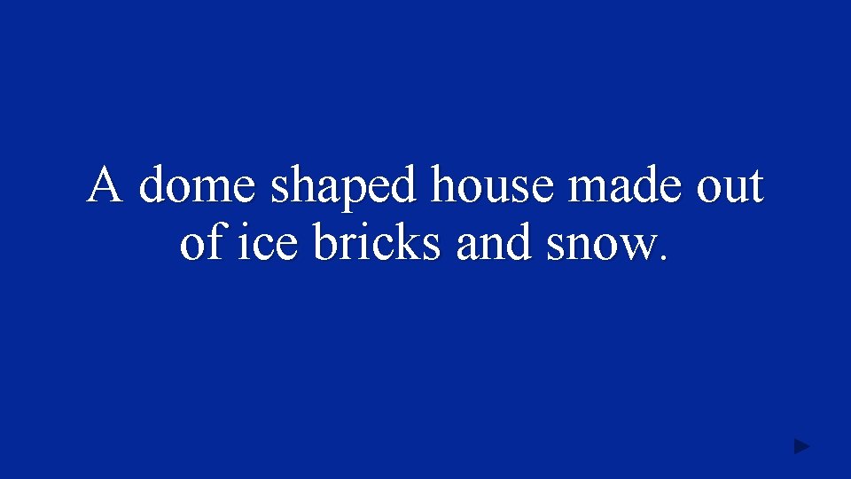 A dome shaped house made out of ice bricks and snow. 