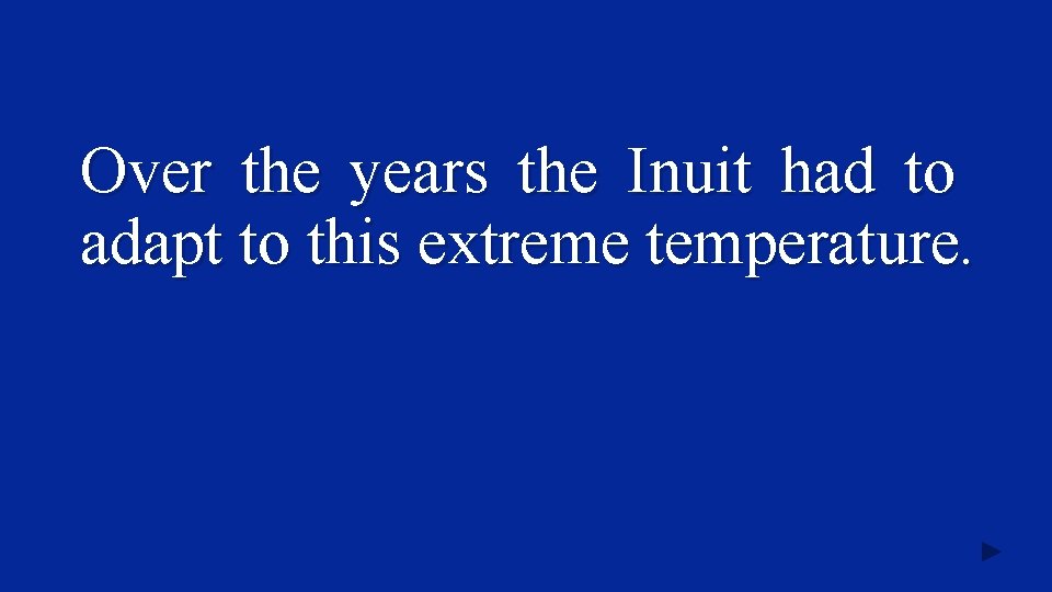Over the years the Inuit had to adapt to this extreme temperature. 