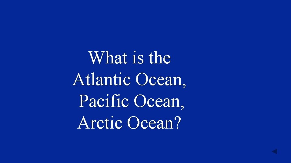 What is the Atlantic Ocean, Pacific Ocean, Arctic Ocean? 