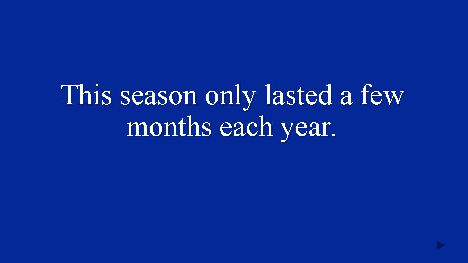 This season only lasted a few months each year. 