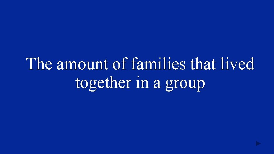 The amount of families that lived together in a group 