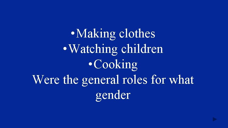  • Making clothes • Watching children • Cooking Were the general roles for
