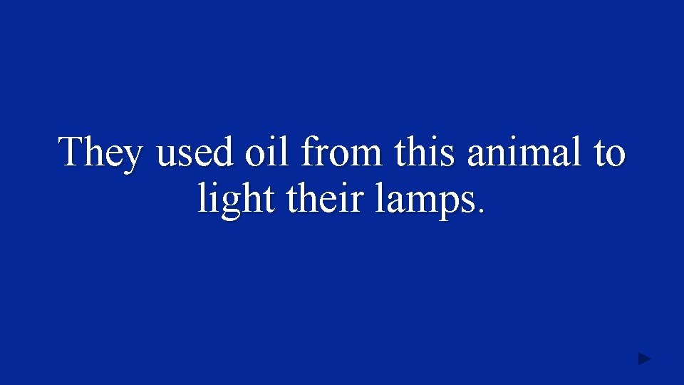 They used oil from this animal to light their lamps. 