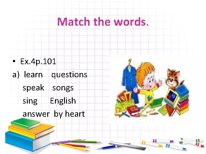 Match the words. • Ex. 4 р. 101 a) learn questions speak songs sing